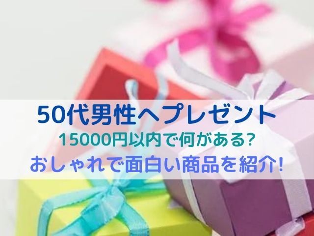 50代男性へ15000円以内でプレゼントは何がある？おしゃれで面白い商品を紹介！
